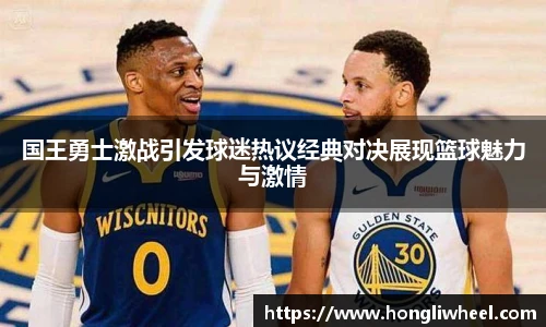 国王勇士激战引发球迷热议经典对决展现篮球魅力与激情