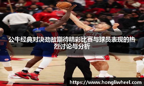 AC米兰中文官网入口公牛经典对决劲敌期待精彩比赛与球员表现的热烈讨论与分析