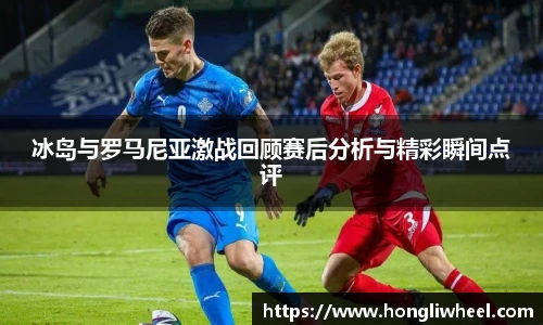 冰岛与罗马尼亚激战回顾赛后分析与精彩瞬间点评