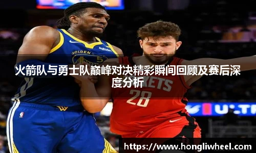 AC米兰中文官网入口火箭队与勇士队巅峰对决精彩瞬间回顾及赛后深度分析